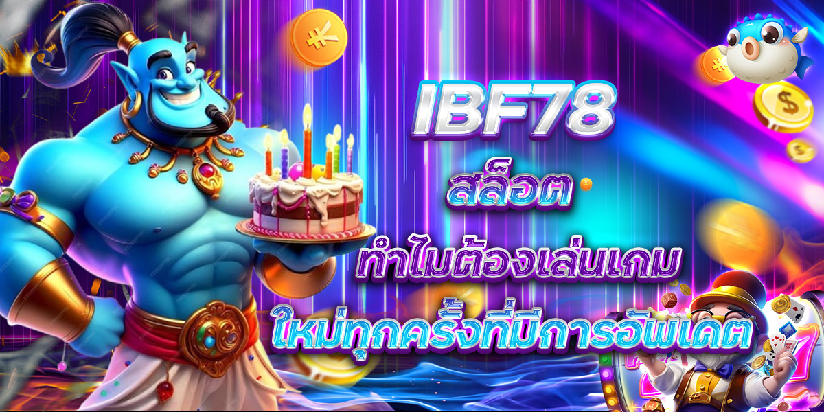 IBF78 สล็อต ทำไมต้องเล่นเกมใหม่ทุกครั้งที่มีการอัพเดต