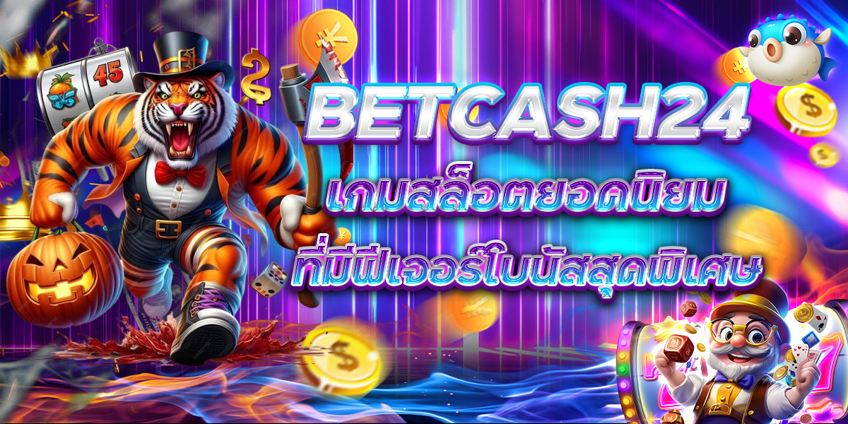 BETCASH24 เกมสล็อตยอดนิยม ที่มีฟีเจอร์โบนัสสุดพิเศษ