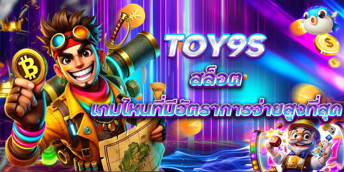 TOY9S สล็อต เกมไหนที่มีอัตราการจ่ายสูงที่สุด