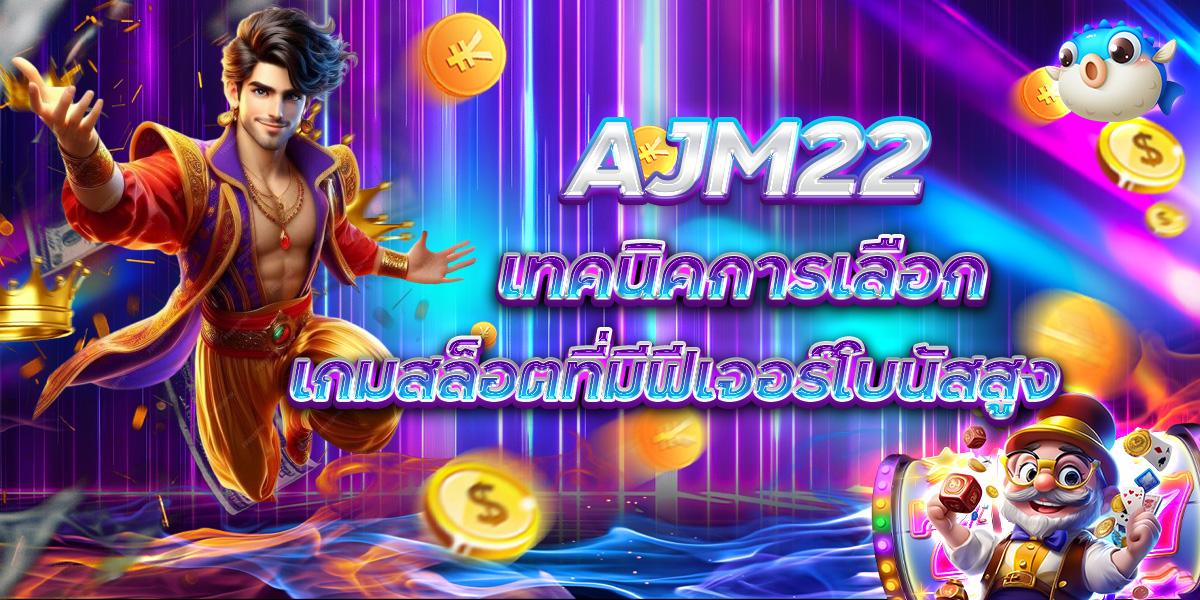 AJM22 เทคนิคการเลือกเกมสล็อตที่มีฟีเจอร์โบนัสสูง