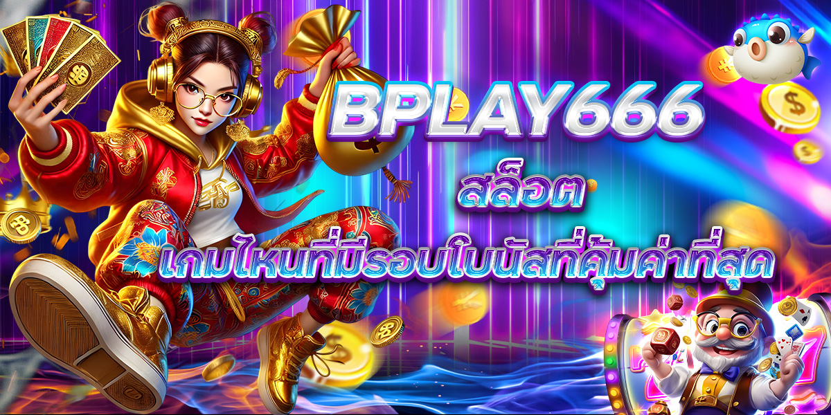 BPLAY666 สล็อต เกมไหนที่มีรอบโบนัสที่คุ้มค่าที่สุด