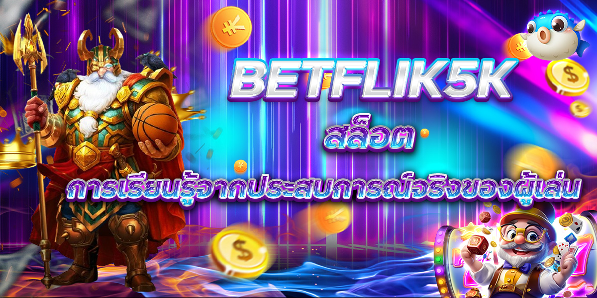 BETFLIK5K สล็อต การเรียนรู้จากประสบการณ์จริงของผู้เล่น