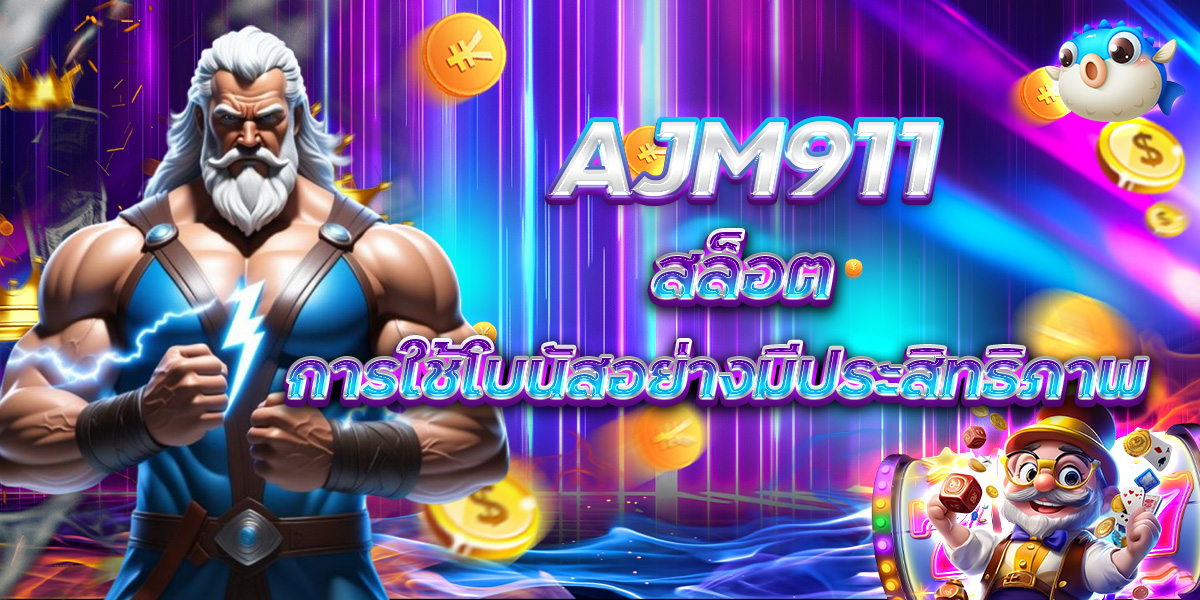 AJM911 สล็อต การใช้โบนัสอย่างมีประสิทธิภาพ