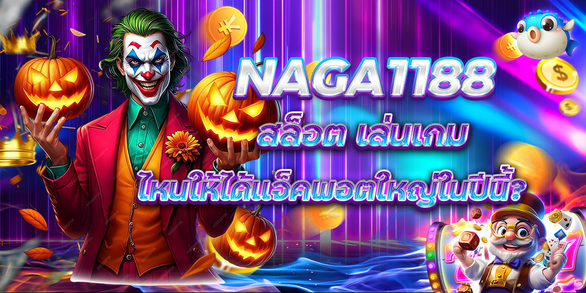 NAGA1188 สล็อต เล่นเกมไหนให้ได้แจ็คพอตใหญ่ในปีนี้