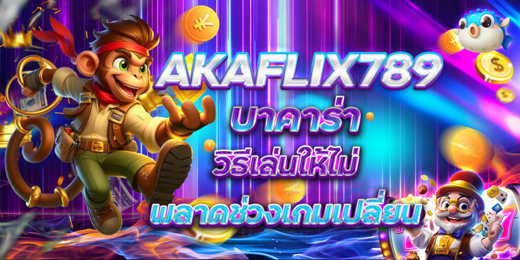 AKAFLIX789 บาคาร่า วิธีเล่นให้ไม่พลาดช่วงเกมเปลี่ยน