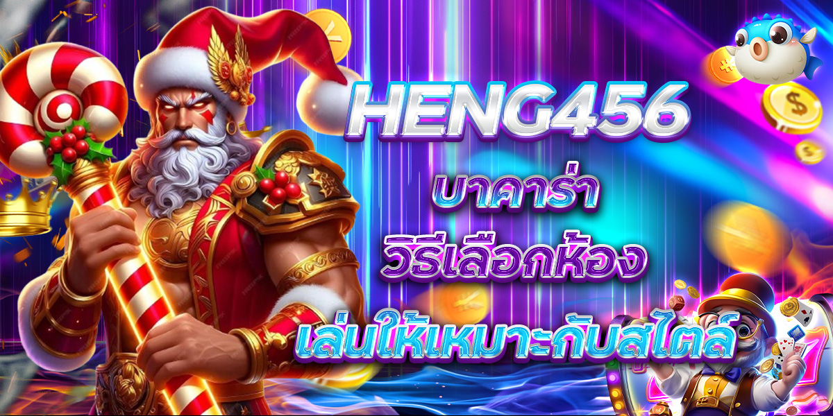 HENG456 บาคาร่า วิธีเลือกห้องเล่นให้เหมาะกับสไตล์