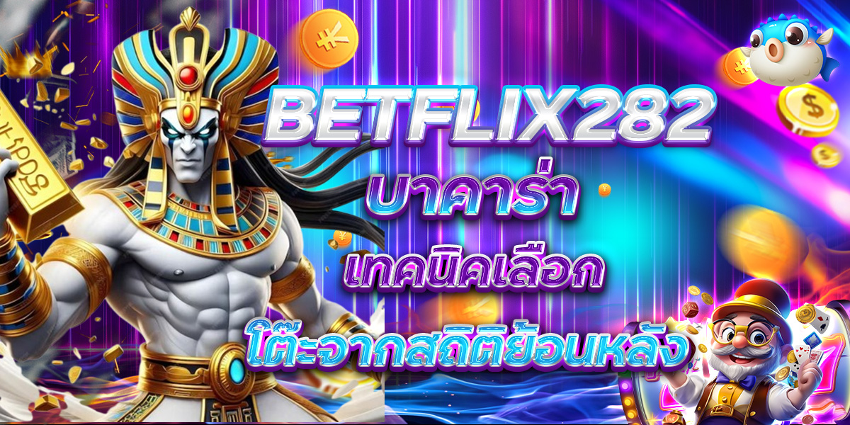 BETFLIX282 บาคาร่า เทคนิคเลือกโต๊ะจากสถิติย้อนหลัง