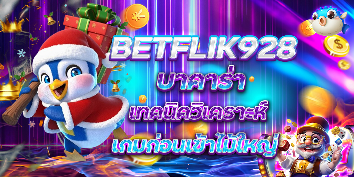 BETFLIK928 บาคาร่า เทคนิควิเคราะห์เกมก่อนเข้าไม้ใหญ่